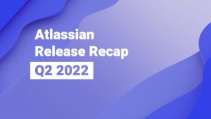 Read more about the article Atlassian Release Recap – Q2 2022