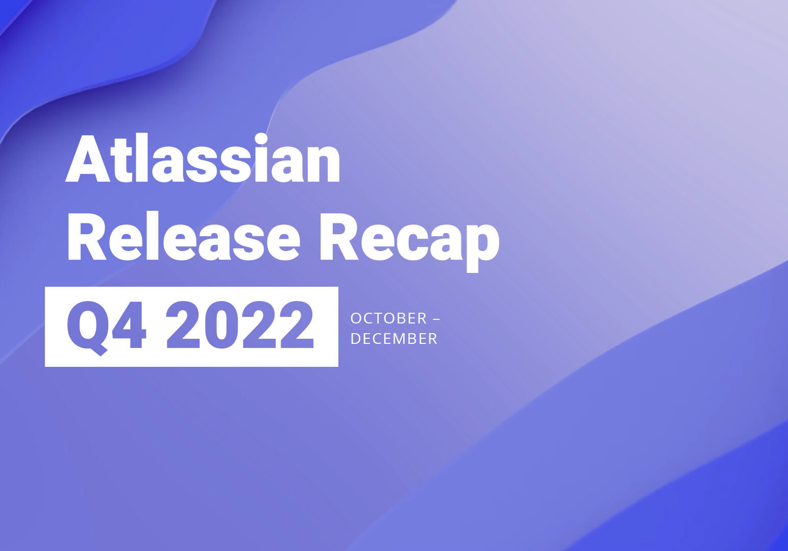 Atlassian Release Recap - Oct-Dec 2022